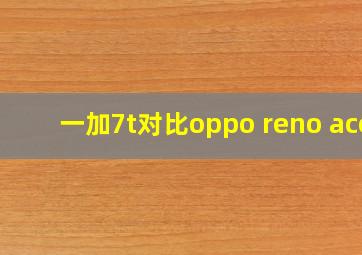 一加7t对比oppo reno ace